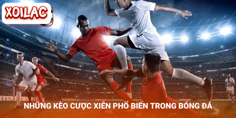 Những kèo cược xiên phổ biến trong bóng đá